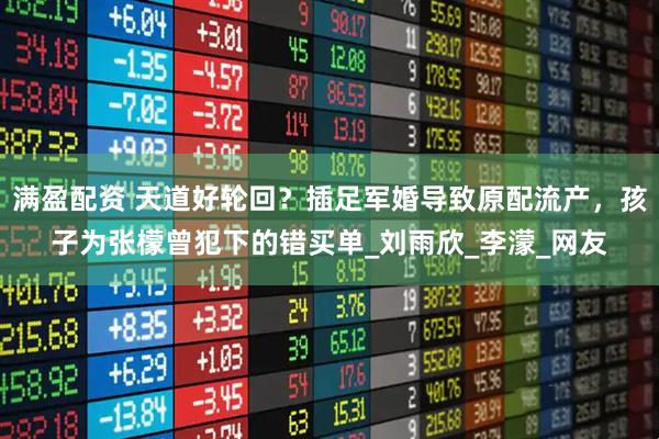 满盈配资 天道好轮回？插足军婚导致原配流产，孩子为张檬曾犯下的错买单_刘雨欣_李濛_网友