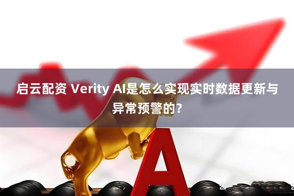 启云配资 Verity AI是怎么实现实时数据更新与异常预警的？