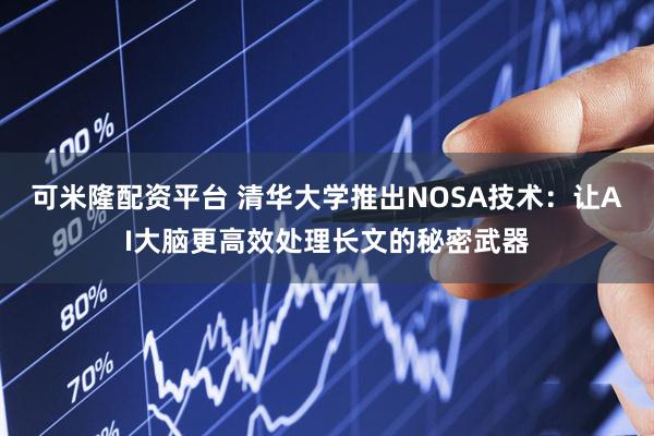 可米隆配资平台 清华大学推出NOSA技术：让AI大脑更高效处理长文的秘密武器