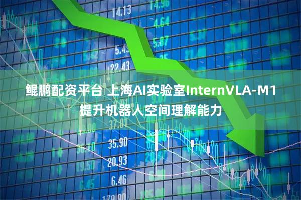 鲲鹏配资平台 上海AI实验室InternVLA-M1提升机器人空间理解能力