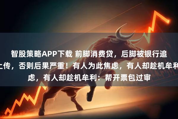 智股策略APP下载 前脚消费贷，后脚被银行追讨发票，7天内上传，否则后果严重！有人为此焦虑，有人却趁机牟利：帮开票包过审