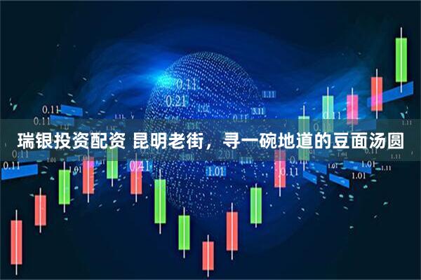 瑞银投资配资 昆明老街，寻一碗地道的豆面汤圆