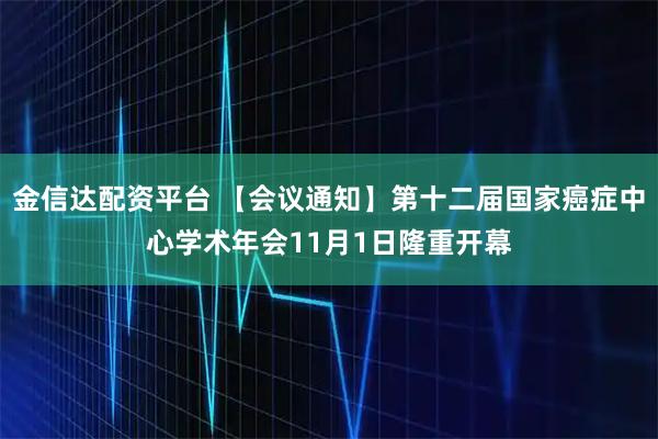 金信达配资平台 【会议通知】第十二届国家癌症中心学术年会11月1日隆重开幕