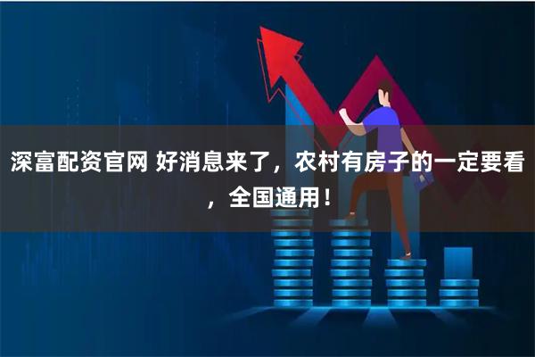 深富配资官网 好消息来了，农村有房子的一定要看，全国通用！