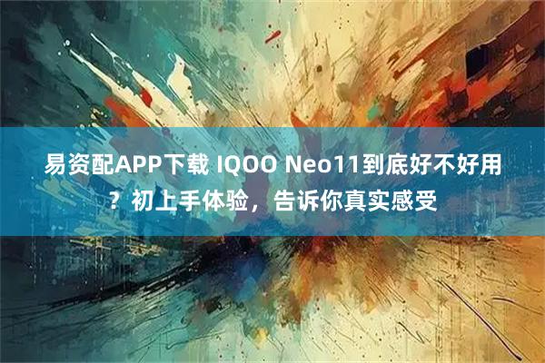易资配APP下载 IQOO Neo11到底好不好用？初上手体验，告诉你真实感受