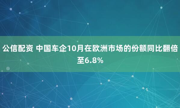 公信配资 中国车企10月在欧洲市场的份额同比翻倍至6.8%