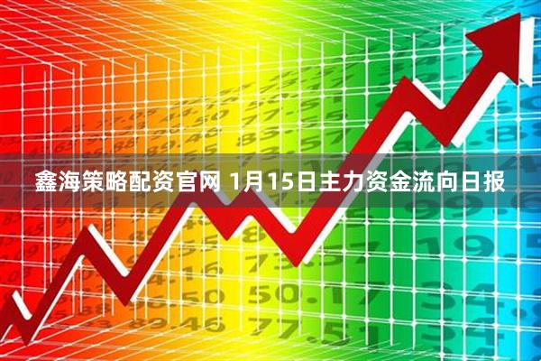 鑫海策略配资官网 1月15日主力资金流向日报