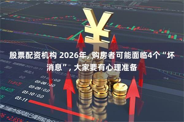 股票配资机构 2026年, 购房者可能面临4个“坏消息”, 大家要有心理准备